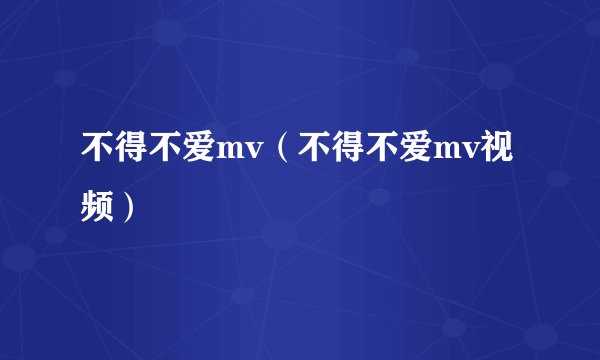 不得不爱mv（不得不爱mv视频）