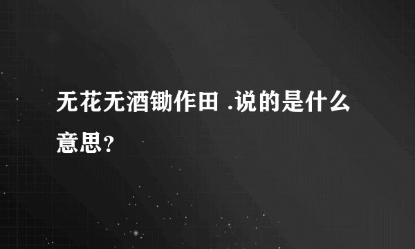 无花无酒锄作田 .说的是什么意思？
