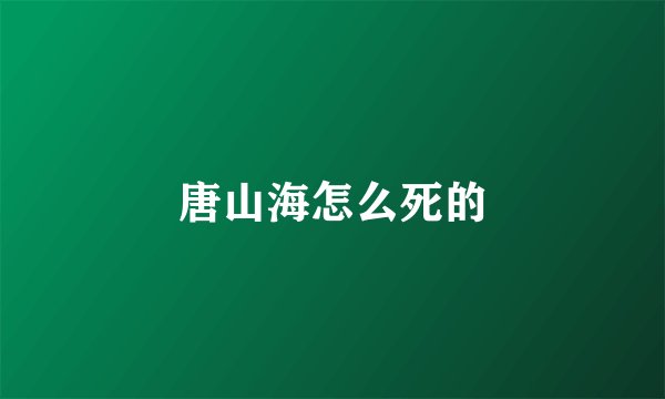 唐山海怎么死的