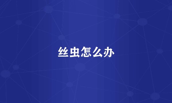 丝虫怎么办