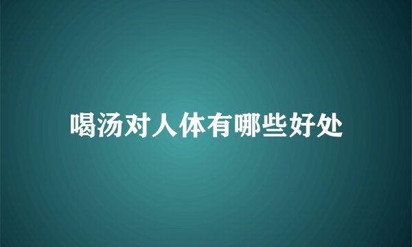 喝汤对人体有哪些好处