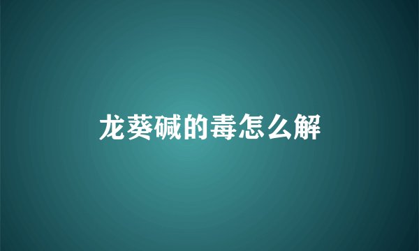 龙葵碱的毒怎么解