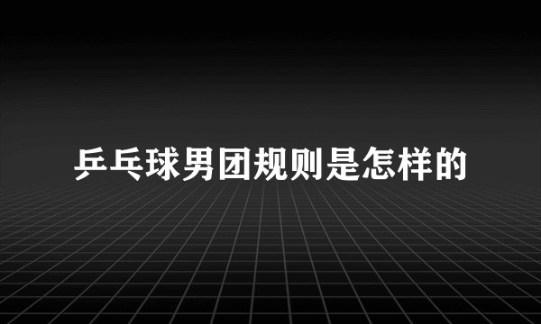 乒乓球男团规则是怎样的