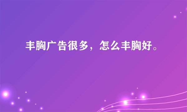丰胸广告很多，怎么丰胸好。
