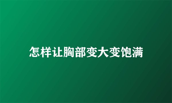 怎样让胸部变大变饱满