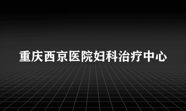 重庆西京医院妇科治疗中心