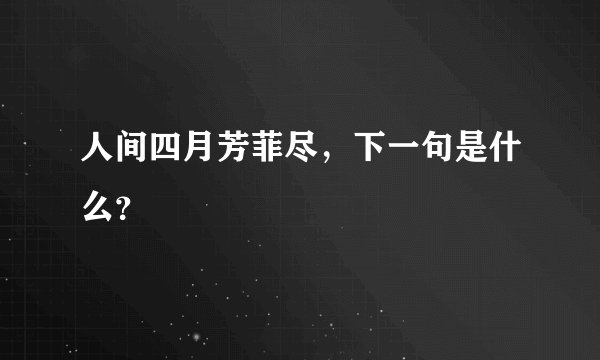 人间四月芳菲尽，下一句是什么？