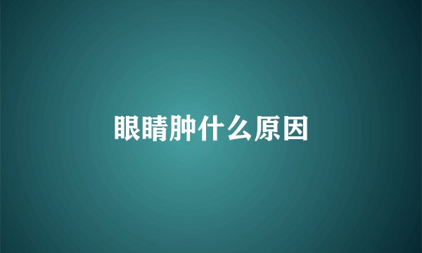 眼睛肿什么原因