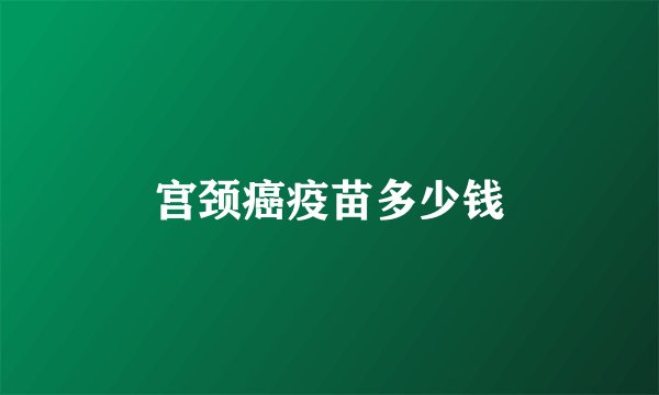 宫颈癌疫苗多少钱