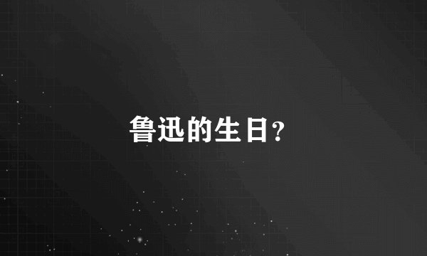 鲁迅的生日？