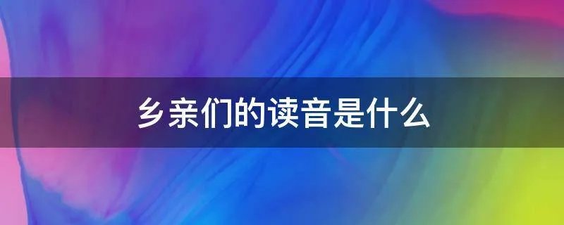 乡亲们的读音是什么