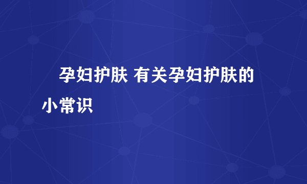​孕妇护肤 有关孕妇护肤的小常识