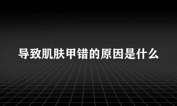 导致肌肤甲错的原因是什么