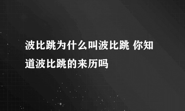 波比跳为什么叫波比跳 你知道波比跳的来历吗