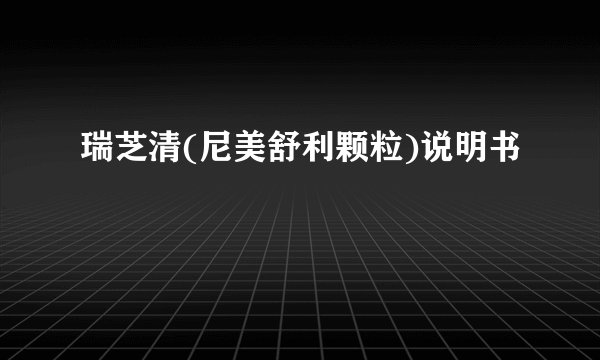 瑞芝清(尼美舒利颗粒)说明书