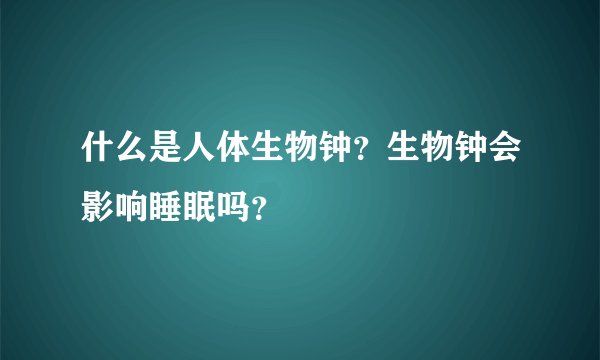 什么是人体生物钟？生物钟会影响睡眠吗？