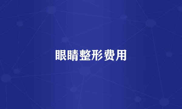 眼睛整形费用