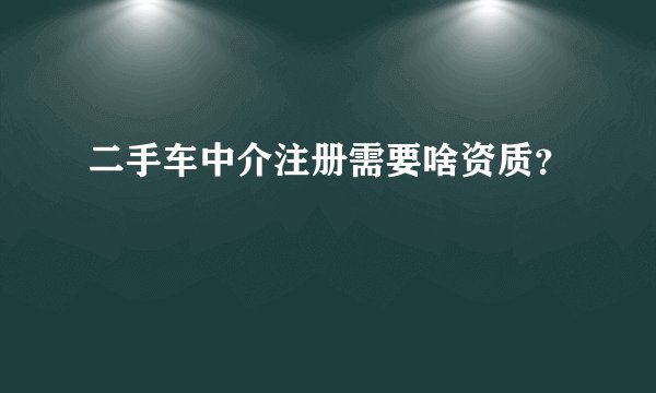 二手车中介注册需要啥资质？