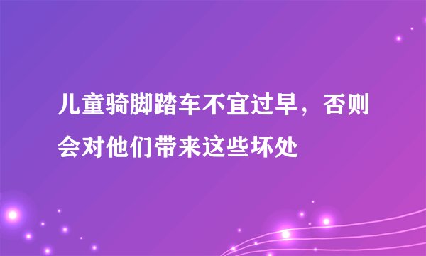 儿童骑脚踏车不宜过早,否则会对他们带来这些坏处