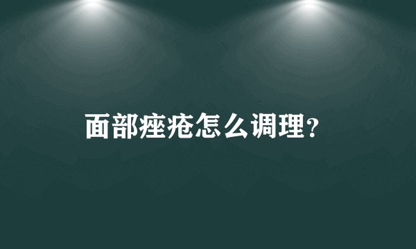 面部痤疮怎么调理？