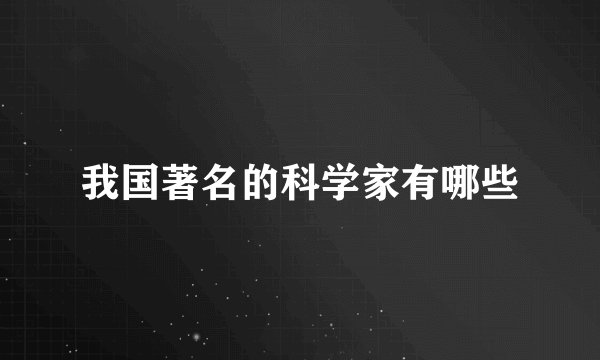 我国著名的科学家有哪些