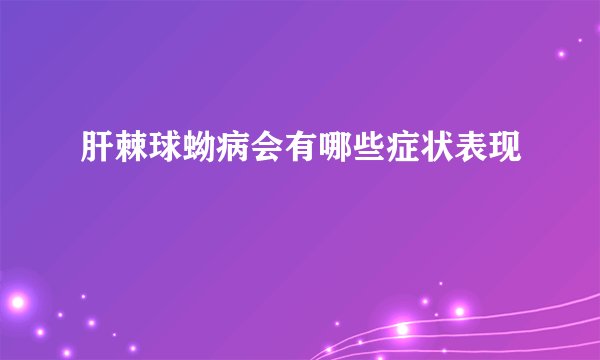 肝棘球蚴病会有哪些症状表现
