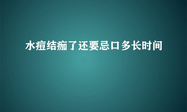 水痘结痂了还要忌口多长时间
