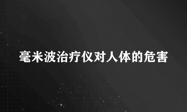 毫米波治疗仪对人体的危害