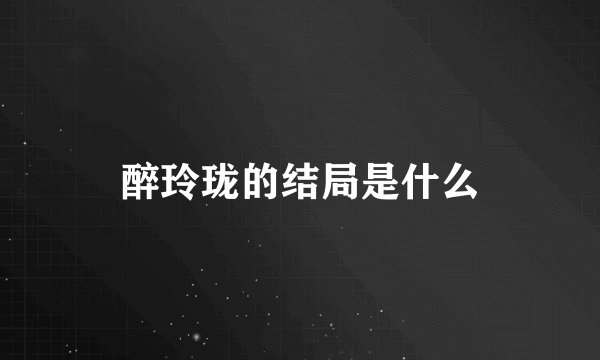 醉玲珑的结局是什么