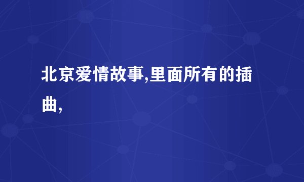 北京爱情故事,里面所有的插曲,