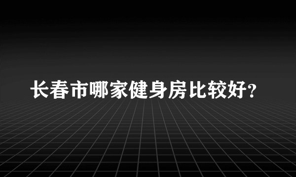 长春市哪家健身房比较好？