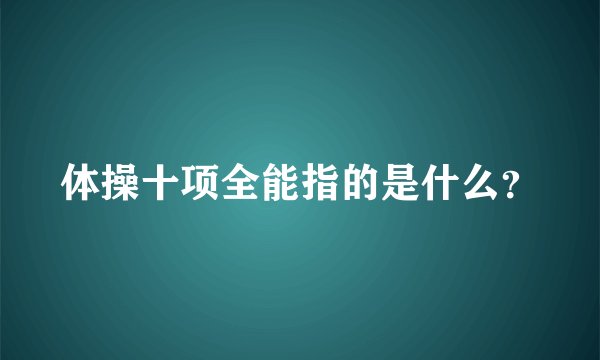 体操十项全能指的是什么?