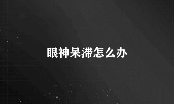 眼神呆滞怎么办