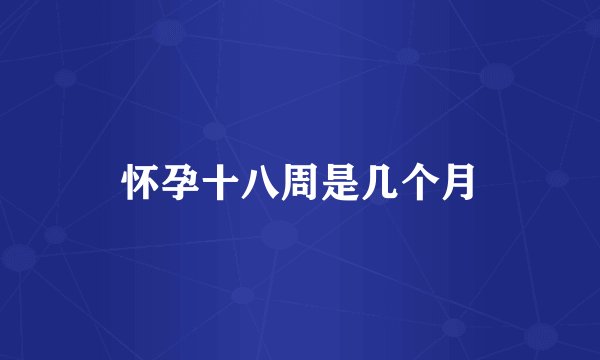 怀孕十八周是几个月