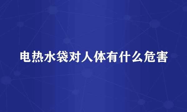 电热水袋对人体有什么危害