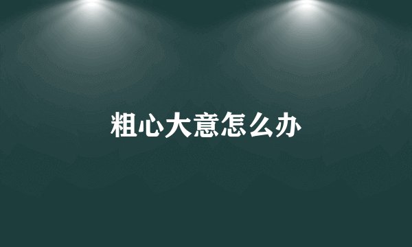 粗心大意怎么办