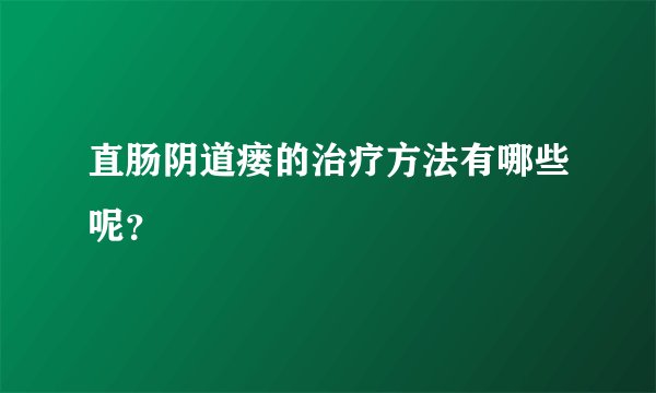 直肠阴道瘘的治疗方法有哪些呢?