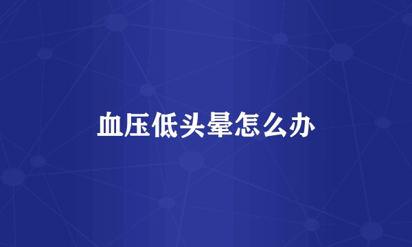 血压低头晕怎么办
