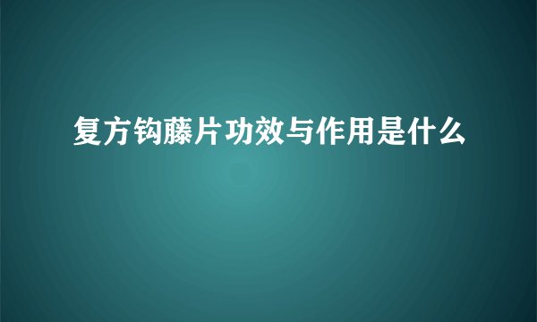 复方钩藤片功效与作用是什么