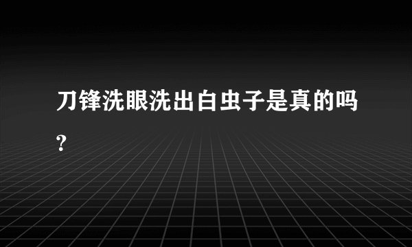 刀锋洗眼洗出白虫子是真的吗？
