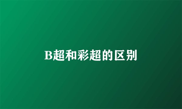 B超和彩超的区别