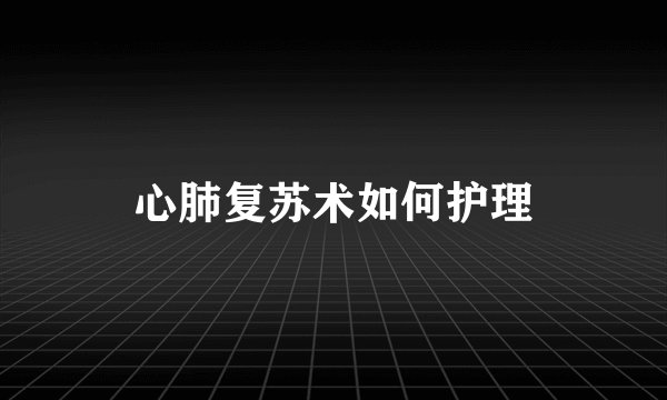 心肺复苏术如何护理