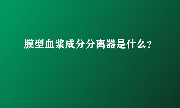 膜型血浆成分分离器是什么？