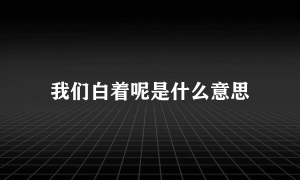 我们白着呢是什么意思