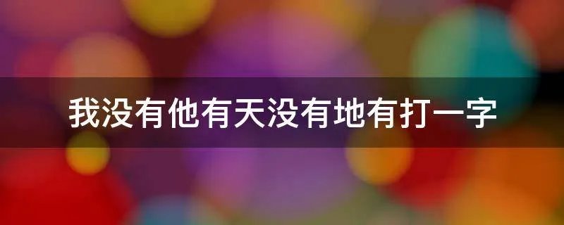 我没有他有天没有地有打一字