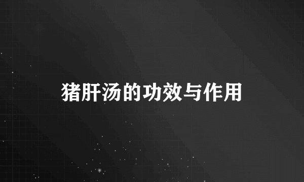 猪肝汤的功效与作用