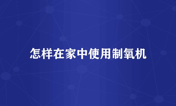 怎样在家中使用制氧机