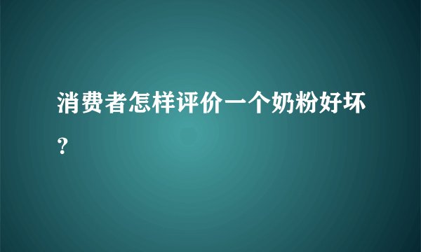 消费者怎样评价一个奶粉好坏？