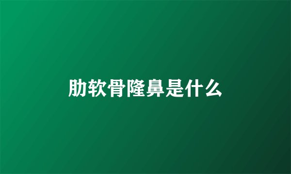 肋软骨隆鼻是什么