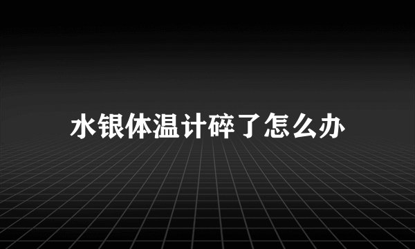 水银体温计碎了怎么办